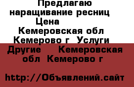 Предлагаю наращивание ресниц  › Цена ­ 1 000 - Кемеровская обл., Кемерово г. Услуги » Другие   . Кемеровская обл.,Кемерово г.